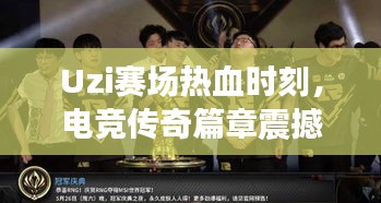 Uzi賽場熱血時刻，電競傳奇篇章震撼上演