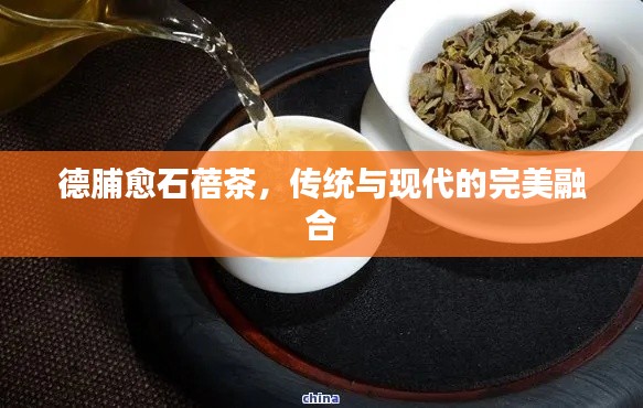 德脯愈石蓓茶，傳統(tǒng)與現(xiàn)代的完美融合