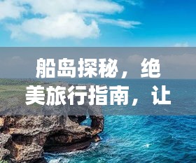 船島探秘，絕美旅行指南，讓你暢游無阻！