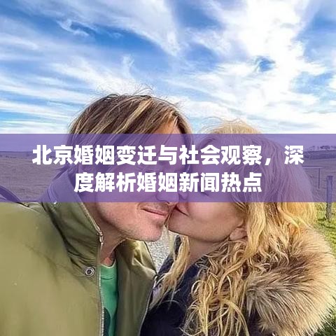 北京婚姻變遷與社會(huì)觀察，深度解析婚姻新聞熱點(diǎn)