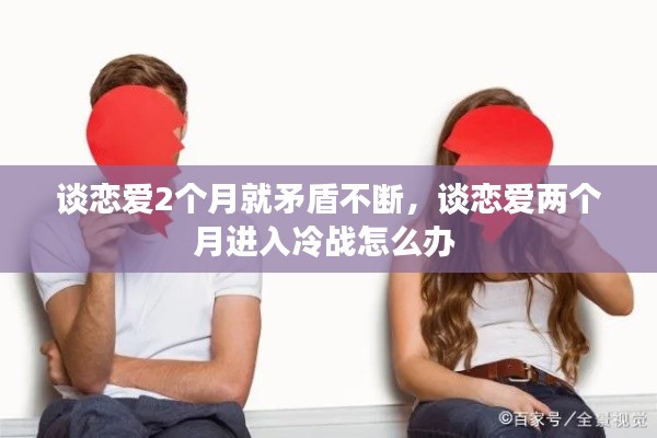 談戀愛2個月就矛盾不斷，談戀愛兩個月進入冷戰(zhàn)怎么辦 