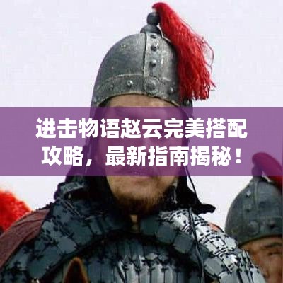 進(jìn)擊物語趙云完美搭配攻略，最新指南揭秘！