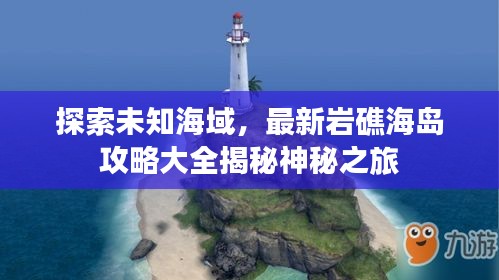 探索未知海域，最新巖礁海島攻略大全揭秘神秘之旅