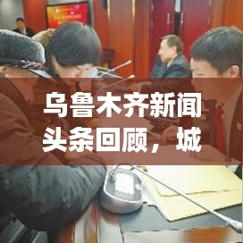 烏魯木齊新聞頭條回顧，城市發(fā)展與民生焦點關注