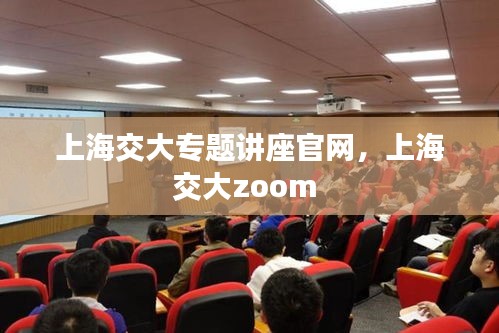 上海交大專題講座官網(wǎng)，上海交大zoom 