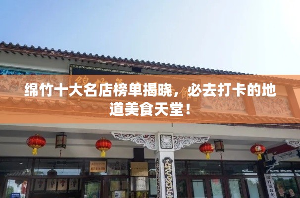 綿竹十大名店榜單揭曉，必去打卡的地道美食天堂！