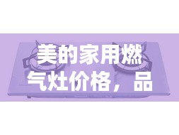 美的家用燃氣灶價格，品質與實惠的優(yōu)選結合點