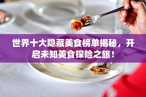 世界十大隱藏美食榜單揭秘，開啟未知美食探險之旅！