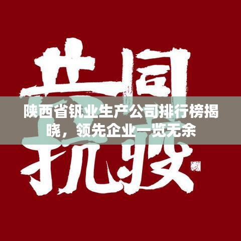 陜西省釩業(yè)生產(chǎn)公司排行榜揭曉，領(lǐng)先企業(yè)一覽無余