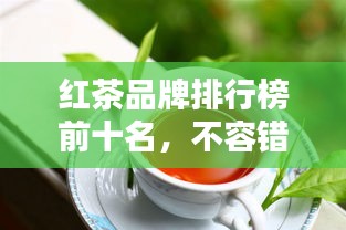 紅茶品牌排行榜前十名，不容錯(cuò)過的行業(yè)巨頭！