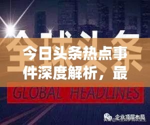 今日頭條熱點事件深度解析，最新頭條新聞一網(wǎng)打盡