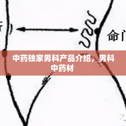 中藥獨(dú)家男科產(chǎn)品介紹，男科中藥材 