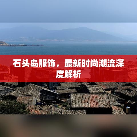 石頭島服飾，最新時尚潮流深度解析