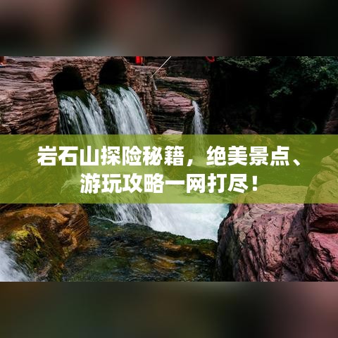 巖石山探險秘籍，絕美景點、游玩攻略一網(wǎng)打盡！