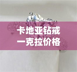 卡地亞鉆戒一克拉價(jià)格全解析，最新行情，讓你一目了然！